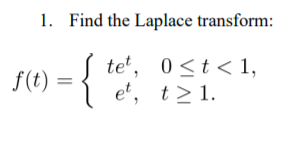 1. Find the Laplace transform:
-{%"*
te', 0<t<1,
et, t>1.
f(t)
