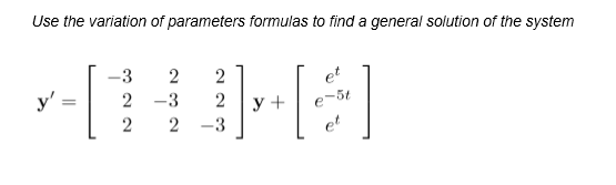 Use the variation of parameters formulas to find a general solution of the system
-3
2
et
y'
2 -3
2
-5t
y +
-3
et
