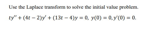 Use the Laplace transform to solve the initial value problem.
ty" + (4t – 2)y' +(13t – 4)y = 0, y(0) = 0, y'(0) = 0.
