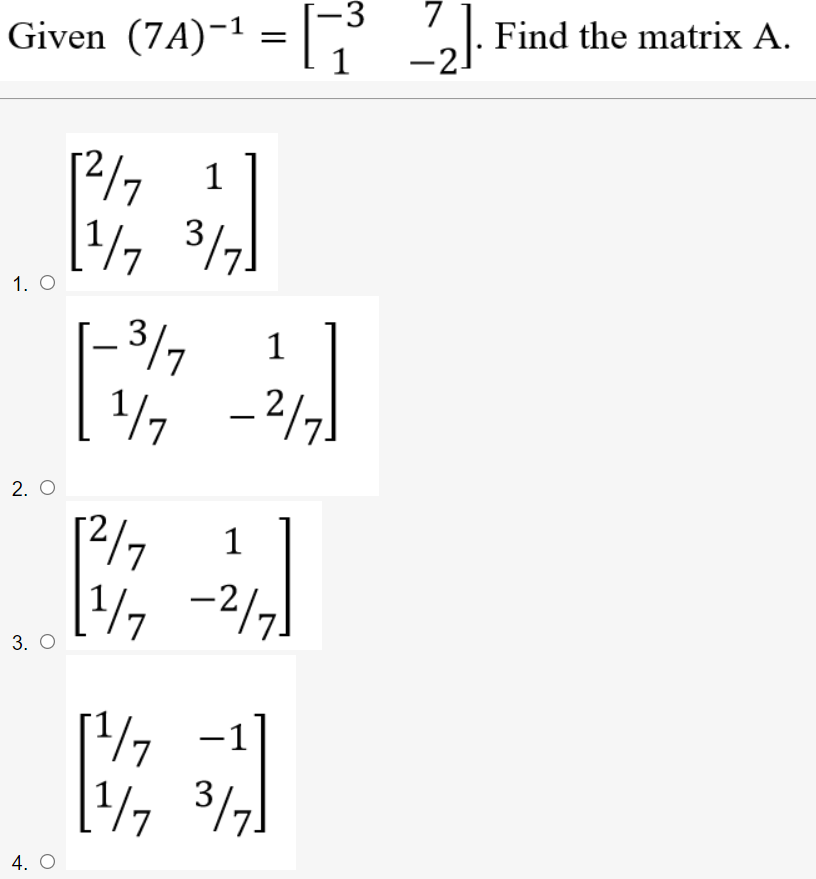 -3
Given (7A)-1 =
7
21. Find the matrix A.
1
12/7
[, 3
|- 3/7
1/7
1
1. O
1
2. O
2/7
1
3. О
/7 -1
4. O

