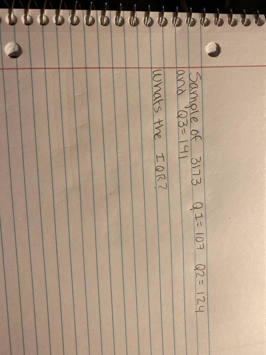 Sample of 3173 QI= 107 Q2= 124
land 'Q3= 1141
'२3- |१|
whats the I QR?
