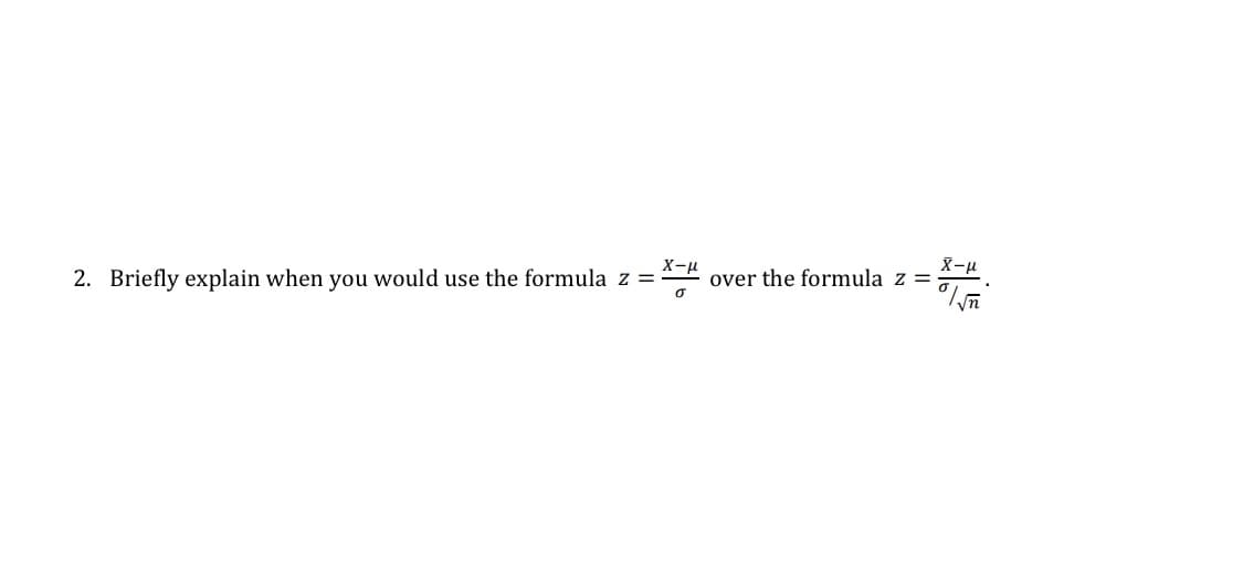 X-u
2. Briefly explain when you would use the formula z =
X-u
over the formula z =
