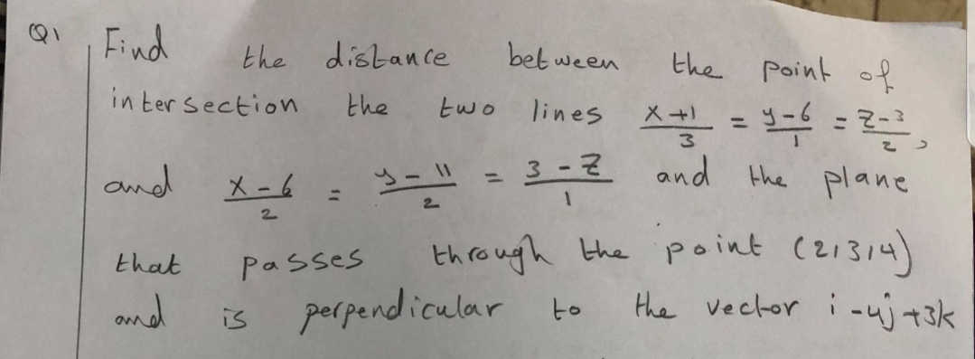 Find
the distance
bet ween
the point of
in ter section
lines A=:?,
3 -2 and the plane
the
two
%3D
and
X-6
%3D
%3D
2.
2.
through the point (21314)
the vector i-uj43k
that
Passes
and
is perpendicular to
