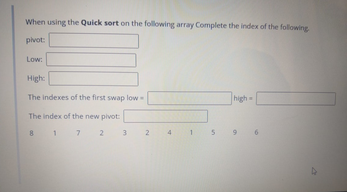 When using the Quick sort on the following array Complete the index of the following.
pivot:
Low:
High:
The indexes of the first swap low =
high =
%3D
The index of the new pivot:
8
3.
2
4
6.
