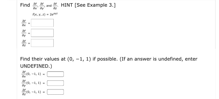 ar ar
Find
ах ду
ar
and
дz
HINT [See Example 3.]
(х, у, 2) - 2еуг
ar
Әх
ar
ду
Әr
az
Find their values at (0, –1, 1) if possible. (If an answer is undefined, enter
UNDEFINED.)
af (0, -1, 1) =
Әх
af (0, -1, 1) -
дy
at(o, -1, 1) =
дz

