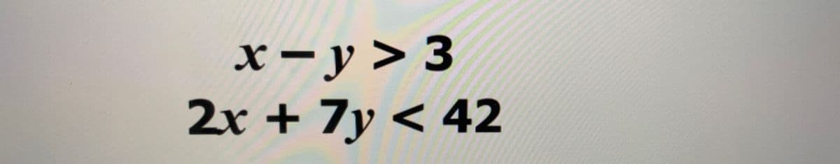 x- y > 3
2r + 7y < 42
