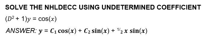 SOLVE THE NHLDECC USING UNDETERMINED COEFFICIENT
(D² + 1)y = cos(x)
ANSWER: y = C1 cos(x) + C2 sin(x) + '2 x sin(x)
