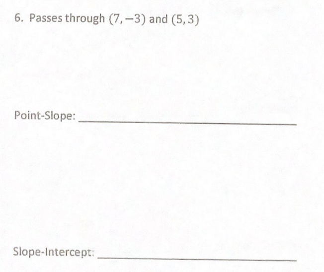 6. Passes through (7,-3) and (5,3)
Point-Slope:
Slope-Intercept:
