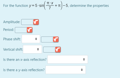 For the function y=5•sin
+T-5, determine the properties
7
Amplitude:
Period:
Phase shift:
Vertical shift:
Is there an x-axis reflection?
Is there a y-axis reflection?
