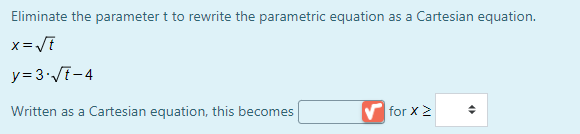 Eliminate the parameter t to rewrite the parametric equation as a Cartesian equation.
y= 3'/E-4
Written as a Cartesian equation, this becomes
V for x 2
