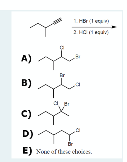 1. HBr (1 equiv)
2. HCI (1 equiv)
ÇI
A)
Br
Br
B)
.CI
CI Br
C)
D)
Br
E) None of these choices.
