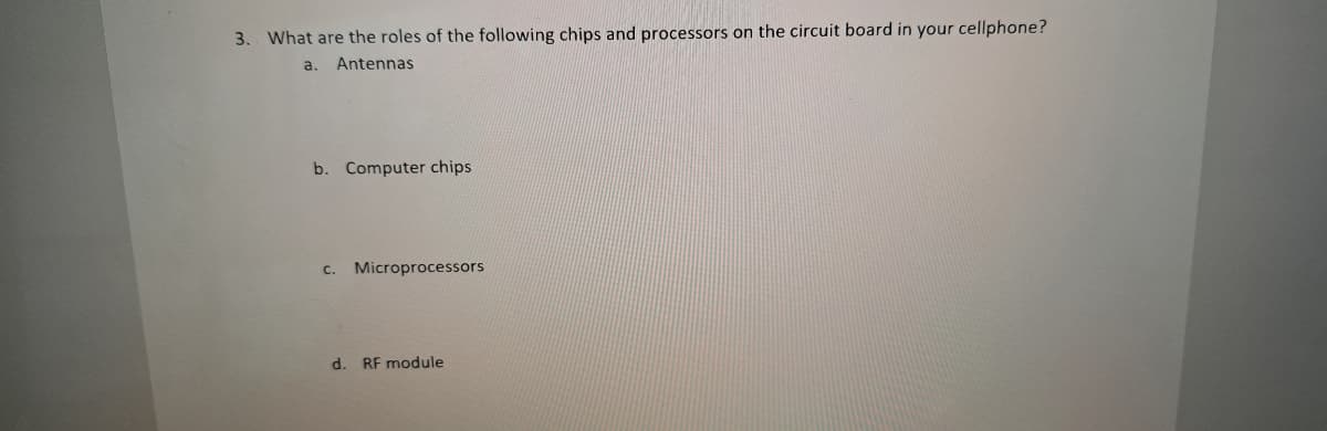 3. What are the roles of the following chips and processors on the circuit board in your cellphone?
a. Antennas
b. Computer chips
c. Microprocessors
d. RF module
