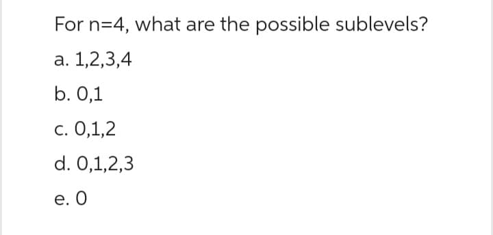 For n=4, what are the possible sublevels?
a. 1,2,3,4
b. 0,1
c. 0,1,2
d. 0,1,2,3
e. O