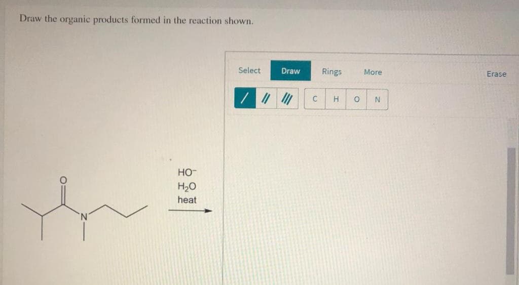 Draw the organic products formed in the reaction shown.
HO™
H₂O
heat
Select
Draw
C
Rings
H O
More
N
Erase