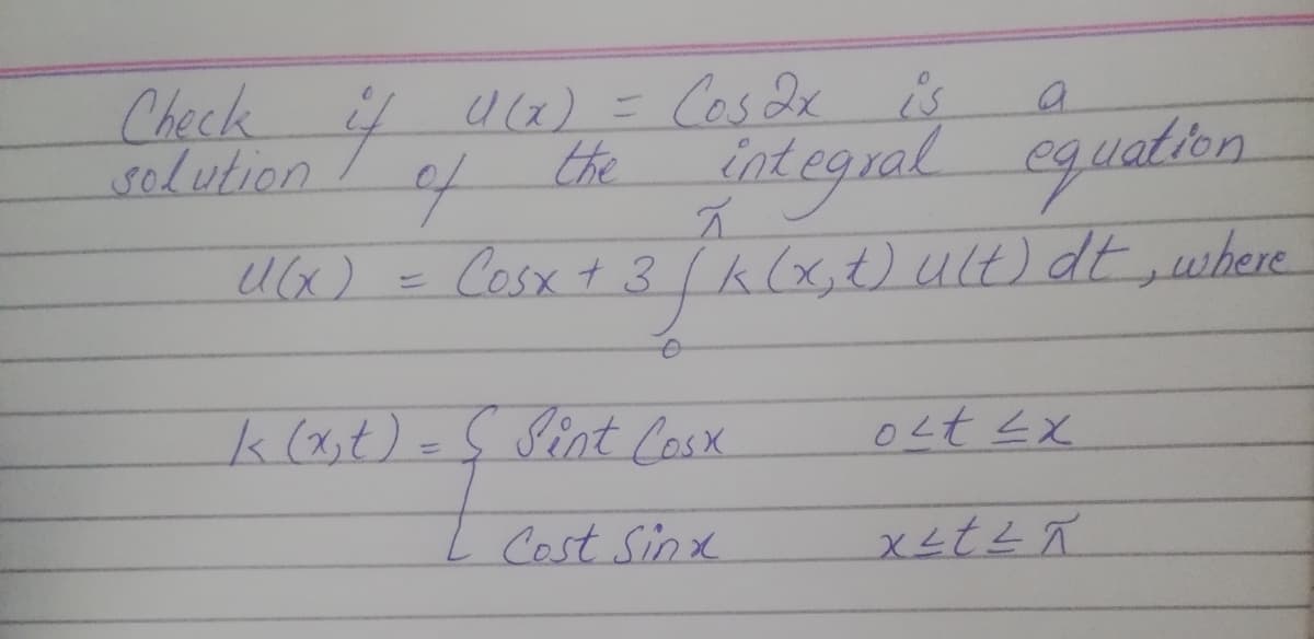 Check
solution
402)= Ces dx is
the
nt egral eyualisa
Ux)
Cosx+ 3(k(x,o U) dt ,where
k(x;t) =Ç Sint Cosx
0Ltx
Cost Sinx
