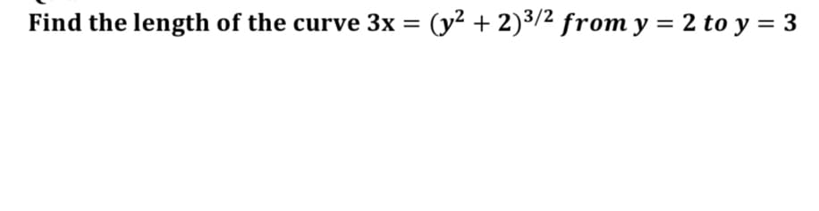 Find the length of the curve 3x = (y² + 2)3/2 from y = 2 to y = 3
