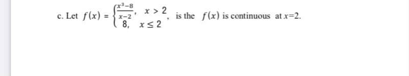 x3-8
x > 2
is the f(x) is continuous at x=2.
8, xs 2
c. Let f(x) = x-2'
