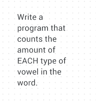 Write a
program that
counts the
amount of
EACH type of
vowel in the
word.