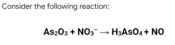 Consider the following reaction:
AS2O3 + NO3 → H3ASO4 + NO