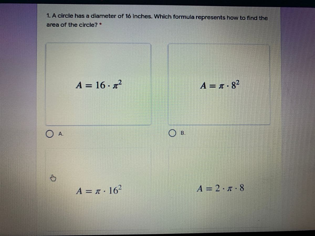 1. A circle has a diameter of 16 inches. Which formula represents how to find the
area of the circle? *
A = 16 · x²
A = T·82
TC
OA.
OB.
O B.
A = n · 16²
A = 2 · n · 8
