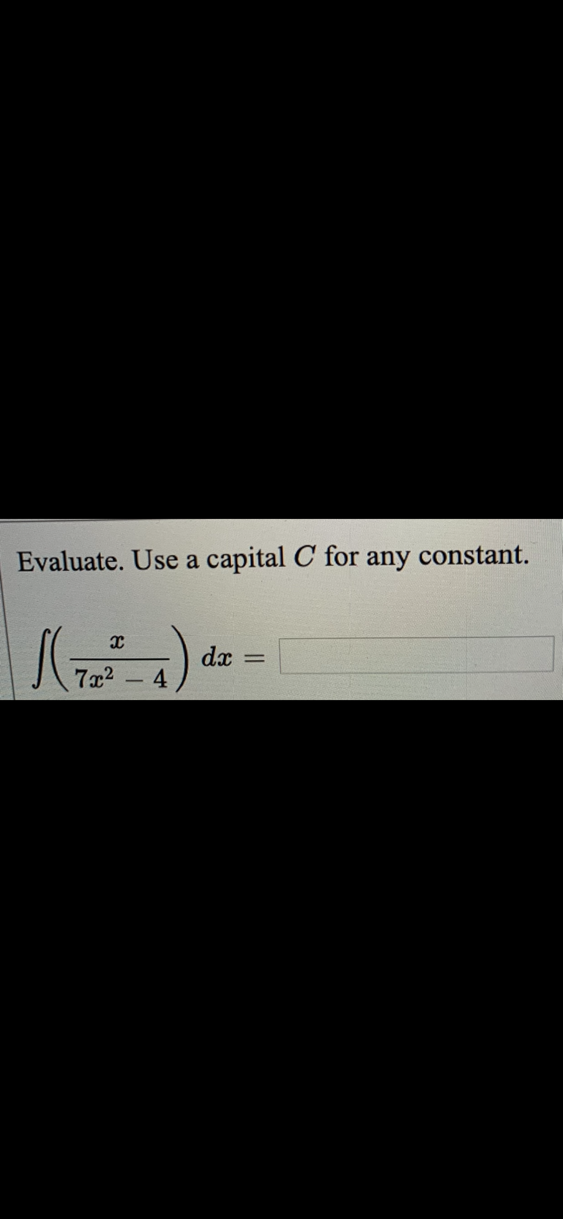 Evaluate. Use a capital C for
any
constant.
dx
4
7x2
-
