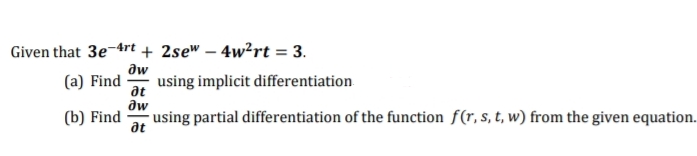 Given that 3e-4rt + 2se" – 4w²rt = 3.
(a) Find
dw
using implicit differentiation
at
dw
- using partial differentiation of the function f(r, s, t, w) from the given equation.
at
(b) Find
