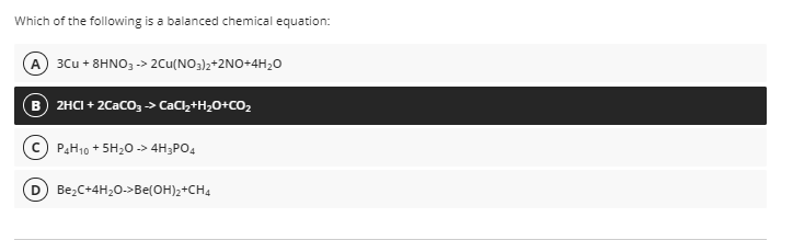 Which of the following is a balanced chemical equation:
A 3Cu + 8HNO, -> 2Cu(NO3)2+2NO+4H20
2HCI + 2CaCO, -> CaCl,+H20+CO2
PAH10 + 5H20 -> 4H;PO4
Be,C+4H20->Be(OH)2+CH4
