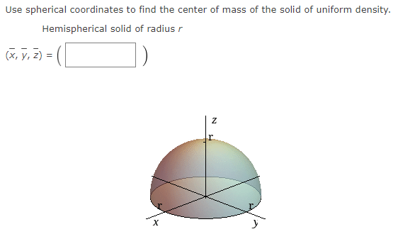 Use spherical coordinates to find the center of mass of the solid of uniform density.
Hemispherical
solid of radius r
(x, y, z) =
Z