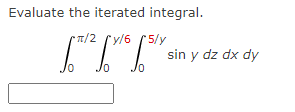 Evaluate the iterated integral.
•π/2 [y/6 [5/y
0
sin y dz dx dy