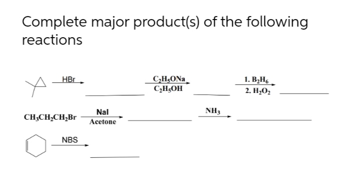 Complete major product(s) of the following
reactions
CH;ONa
C;H;OH
1. B¿H6
2. H,O2
HBr
Nal
NH3
CH;CH,CH,Br
Acetone
NBS
