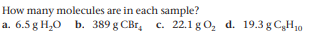 How many molecules are in each sample?
a. 6.5 g H,0 b. 389 g CBr, c. 22.1 g O, d. 19.3 gC,H10
