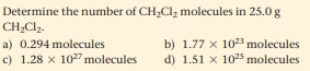 Determine the number of CH;Clz molecules in 25.0 g
CH;Clz.
a) 0.294 molecules
c) 1.28 x 1027 molecules
b) 1.77 x 1023 molecules
d) 1.51 x 1025 molecules
