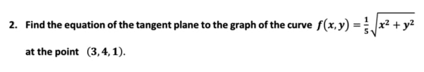 2. Find the equation of the tangent plane to the graph of the curve f(x,y) = .
x² + y²
at the point (3,4, 1).
