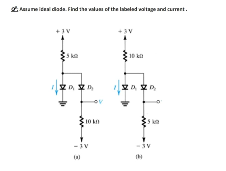 Q°: Assume ideal diode. Find the values of the labeled voltage and current .
+ 3 V
+ 3 V
5 kM
10 kN
Z D, SZ D;
10 kN
5 kN
- 3 V
- 3 V
(a)
(b)
ww
