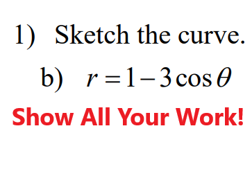 1) Sketch the curve.
b) r=1-3cos e
Show All Your Work!
