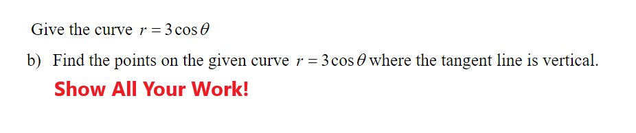 Give the curve r = 3 cos 0
b) Find the points on the given curve r = 3 cos O where the tangent line is vertical.
Show All Your Work!
