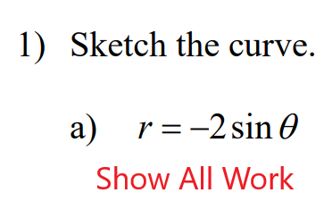 1) Sketch the curve.
a) r=-2 sin 0
Show All Work
