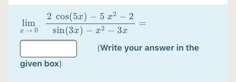 os(5x) – 5 x² – 2
sin(3x) – x² – 3x
-
-
lim
x → 0
(Write your answer in the
given box)
