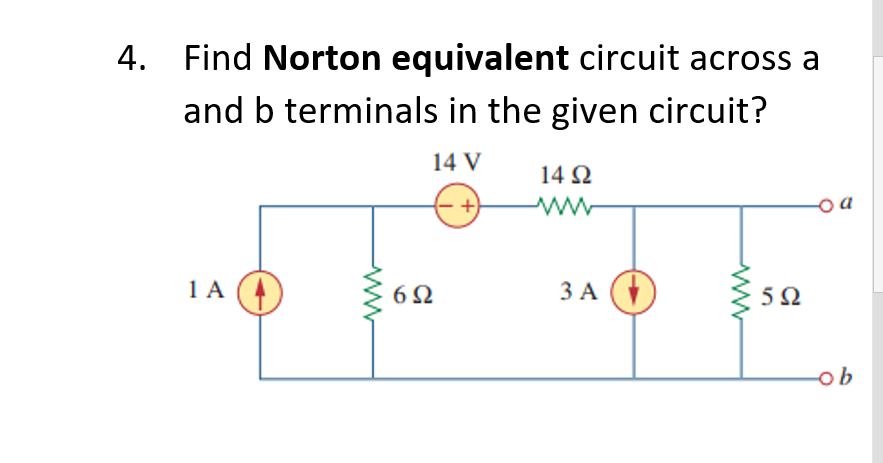 4. Find Norton equivalent circuit across a
and b terminals in the given circuit?
14 V
14 Ω
+)
ww
1A ()
6Ω
3 A (
5Ω
ob
ww
ww
