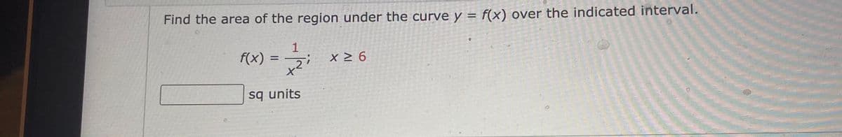 Find the area of the region under the curve y = f(x) over the indicated interval.
1
f(x) :
%3D
sq units
