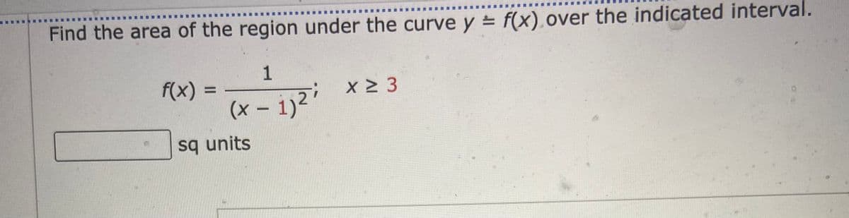 Find the area of the region under the curve y = f(x).over the indicated interval.
1
f(x) =
%3D
x 3
(x - 1)2
sq units
