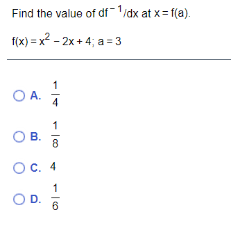 Find the value of df
/dx at x = f(a).
f(x) = x? - 2x + 4; a = 3
1
O A.
4
1
OB.
8
Ос. 4
1
OD.
6
