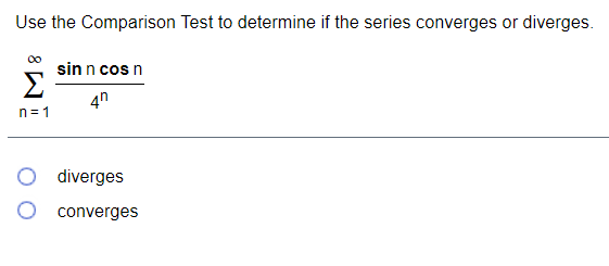 Use the Comparison Test to determine if the series converges or diverges.
sin n cos n
4n
n=1
O diverges
O converges
