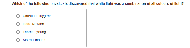 Which of the following physicists discovered that white light was a combination of all colours of light?
Christian Huygens
Isaac Newton
Thomas young
O Albert Einstien
