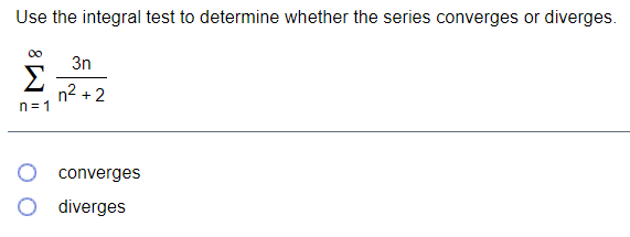 Use the integral test to determine whether the series converges or diverges.
3n
n2 +2
n= 1
converges
diverges
