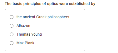 The basic principles of optics were established by
the ancient Greek philosophers
O Alhazen
O Thomas Young
Max Plank
