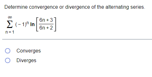 Determine convergence or divergence of the alternating series.
00
6n + 3
E(- 1)" In
6n + 2
n= 1
Converges
O Diverges
