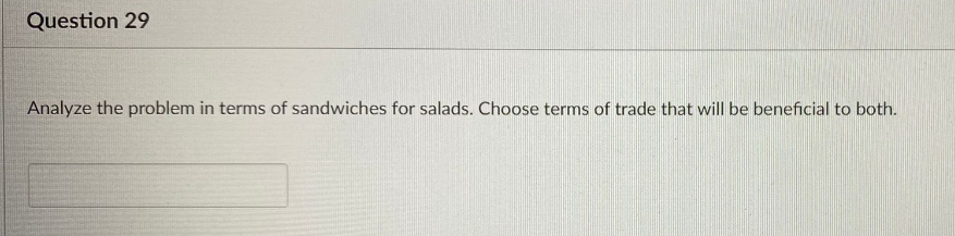 Question 29
Analyze the problem in terms of sandwiches for salads. Choose terms of trade that will be beneficial to both.