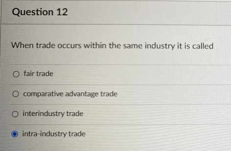 Question 12
When trade occurs within the same industry it is called
O fair trade
O comparative advantage trade
O interindustry trade
intra-industry trade