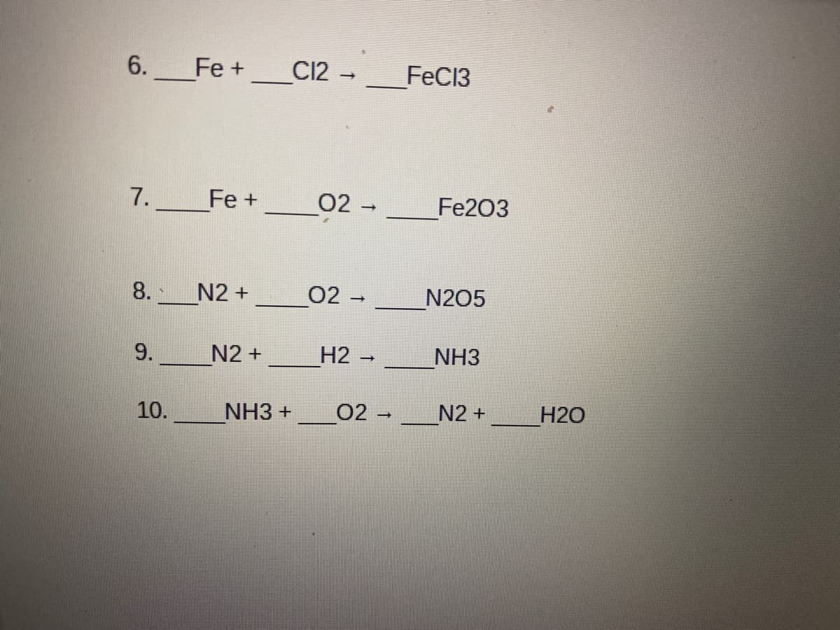 6.
Fe +
C12
FeC13
7. Fe +
02-
Fe203
8.
N2 +
02 -
N205
9.
N2 +
Н2
NH3
10.
NH3 +
02
N2 +
H2O
